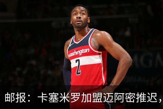 邮报：卡塞米罗加盟迈阿密推迟，洛杉矶银河索要100万美元补偿